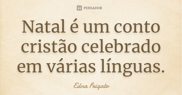 Natal é um conto cristão celebrado em várias línguas.... Frase de Edna Frigato.