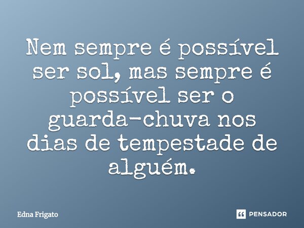 ⁠Nem sempre é possível ser sol, mas sempre é possível ser o guarda-chuva nos dias de tempestade de alguém.... Frase de Edna Frigato.
