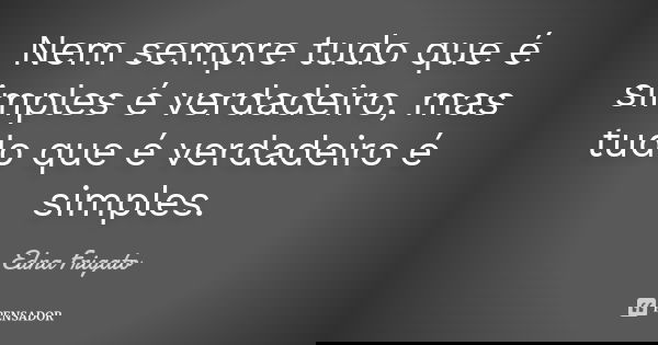 Nem sempre tudo que é simples é verdadeiro, mas tudo que é verdadeiro é simples.... Frase de Edna Frigato.