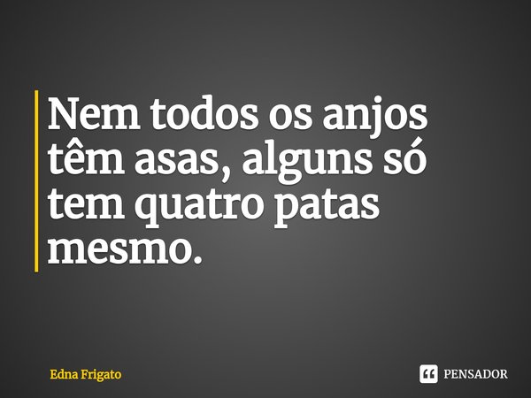 ⁠Nem todos os anjos têm asas, alguns só tem quatro patas mesmo.... Frase de Edna Frigato.