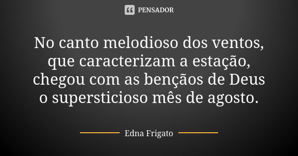 No canto melodioso dos ventos, que caracterizam a estação, chegou com as bençãos de Deus o supersticioso mês de agosto.... Frase de Edna Frigato.