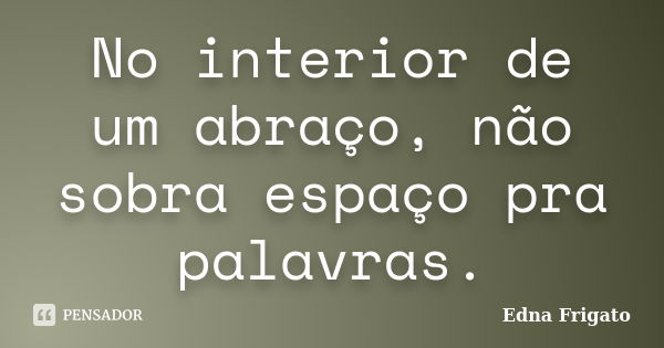 No interior de um abraço, não sobra espaço pra palavras.... Frase de Edna Frigato.