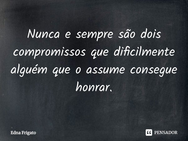 ⁠Nunca e sempre são dois compromissos que dificilmente alguém que o assume consegue honrar.... Frase de Edna Frigato.