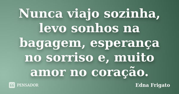 Nunca viajo sozinha, levo sonhos na bagagem, esperança no sorriso e, muito amor no coração.... Frase de Edna Frigato.