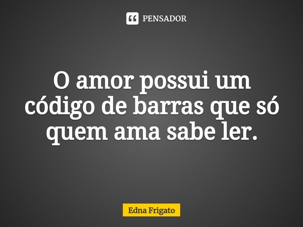 ⁠O amor possui um código de barras que só quem ama sabe ler.... Frase de Edna Frigato.