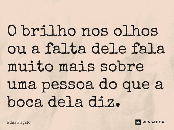 ⁠O brilho nos olhos ou a falta dele fala muito mais sobre uma pessoa do que a boca dela diz.... Frase de Edna Frigato.