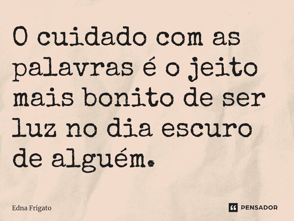 ⁠O cuidado com as palavras é o jeito mais bonito de ser luz no dia escuro de alguém.... Frase de Edna Frigato.