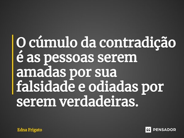 ⁠O cúmulo da contradição é as pessoas serem amadas por sua falsidade e odiadas por serem verdadeiras.... Frase de Edna Frigato.