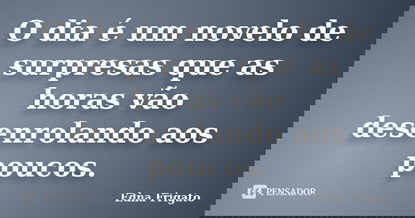 O dia é um novelo de surpresas que as horas vão desenrolando aos poucos.... Frase de Edna Frigato.