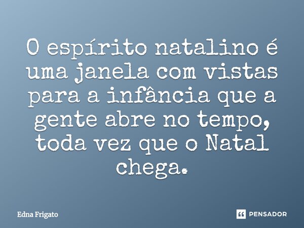 ⁠O espírito natalino é uma janela com vistas para a infância que a gente abre no tempo, toda vez que o Natal chega.... Frase de Edna Frigato.
