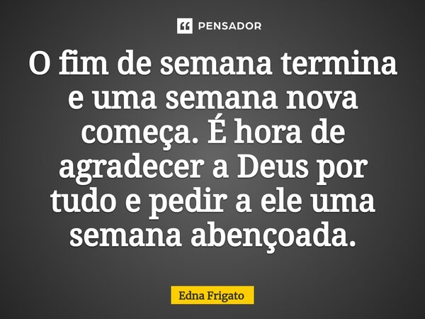 ⁠O fim de semana termina e uma semana nova começa. É hora de agradecer a Deus por tudo e pedir a ele uma semana abençoada.... Frase de Edna Frigato.