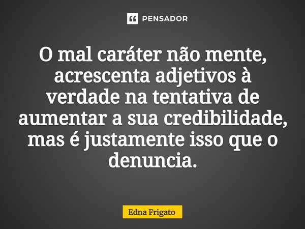 ⁠O mal caráter não mente, acrescenta adjetivos à verdade na tentativa de aumentar a sua credibilidade, mas é justamente isso que o denuncia.... Frase de Edna Frigato.