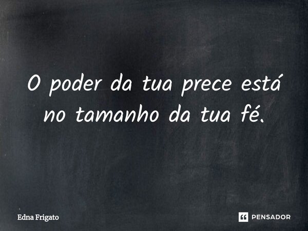 ⁠O poder da tua prece está no tamanho da tua fé.... Frase de Edna Frigato.