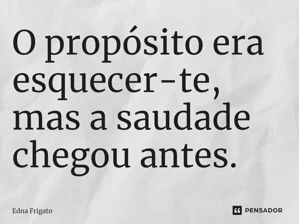 ⁠O propósito era esquecer-te, mas a saudade chegou antes.... Frase de Edna Frigato.