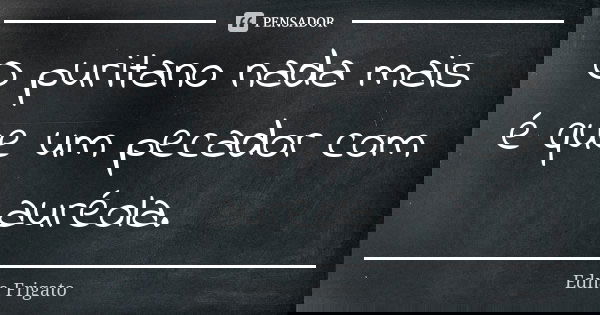 O puritano nada mais é que um pecador com auréola.... Frase de Edna Frigato.