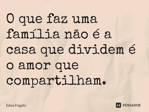 ⁠O que faz uma família não é a casa que dividem é o amor que compartilham.... Frase de Edna Frigato.
