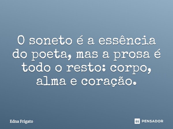 ⁠O soneto é a essência do poeta, mas a prosa é todo o resto: corpo, alma e coração.... Frase de Edna Frigato.