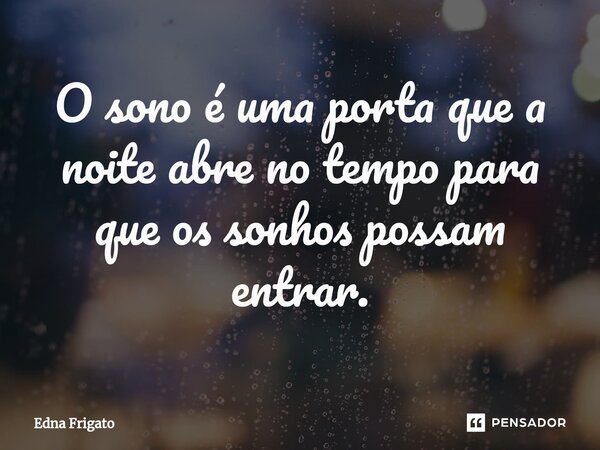 ⁠O sono é uma porta que a noite abre no tempo para que os sonhos possam entrar.... Frase de Edna Frigato.