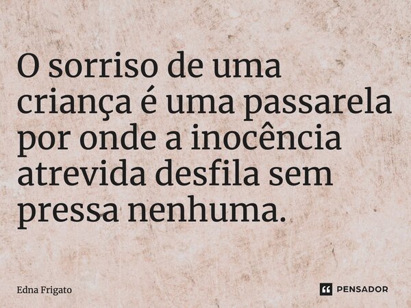 ⁠O sorriso de uma criança é uma passarela por onde a inocência atrevida desfila sem pressa nenhuma.... Frase de Edna Frigato.