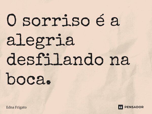 ⁠O sorriso é a alegria desfilando na boca.... Frase de Edna Frigato.