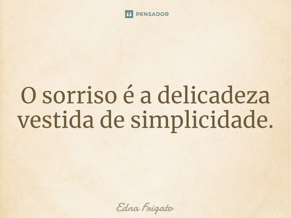 ⁠O sorriso é a delicadeza vestida de simplicidade.... Frase de Edna Frigato.