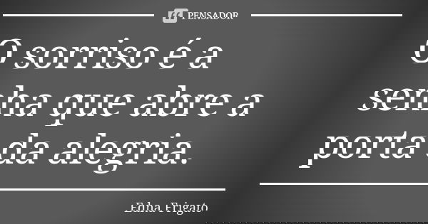 O sorriso é a senha que abre a porta da alegria.... Frase de Edna Frigato.