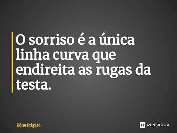 ⁠O sorriso é a única linha curva que endireita as rugas da testa.... Frase de Edna Frigato.