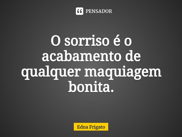 ⁠O sorriso é o acabamento de qualquer maquiagem bonita.... Frase de Edna Frigato.