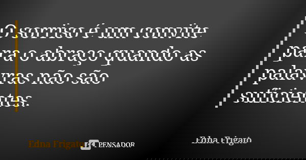 O sorriso é um convite para o abraço quando as palavras não são suficientes.... Frase de Edna Frigato.