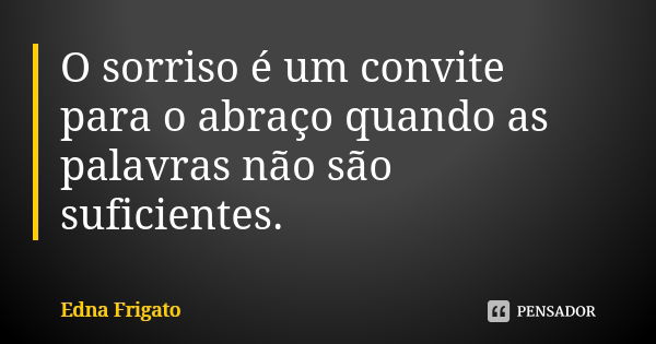 O sorriso é um convite para o abraço quando as palavras não são suficientes.... Frase de Edna Frigato.