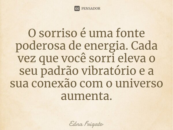 ⁠O sorriso é uma fonte poderosa de energia. Cada vez que você sorri eleva o seu padrão vibratório e a sua conexão com o universo aumenta.... Frase de Edna Frigato.