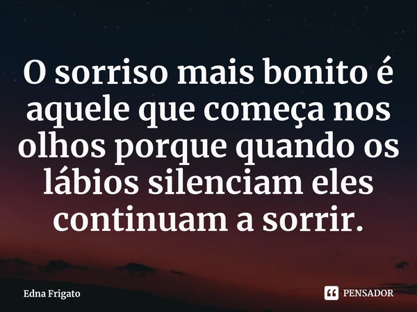 ⁠O sorriso mais bonito é aquele que começa nos olhos porque quando os lábios silenciam eles continuam a sorrir.... Frase de Edna Frigato.