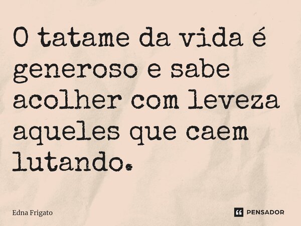 ⁠O tatame da vida é generoso e sabe acolher com leveza aqueles que caem lutando.... Frase de Edna Frigato.