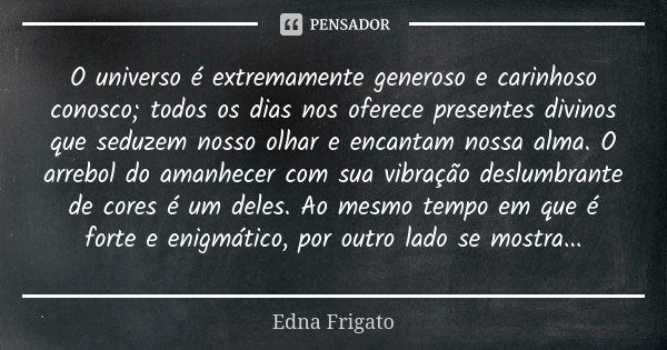 O universo é extremamente generoso e carinhoso conosco; todos os dias nos oferece presentes divinos que seduzem nosso olhar e encantam nossa alma. O arrebol do ... Frase de Edna Frigato.