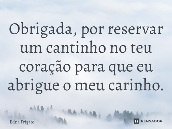 ⁠Obrigada, por reservar um cantinho no teu coração para que eu abrigue o meu carinho.... Frase de Edna Frigato.