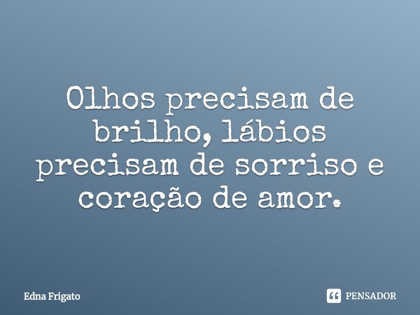 ⁠Olhos precisam de brilho, lábios precisam de sorriso e coração de amor.... Frase de Edna Frigato.