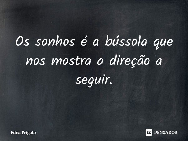 ⁠Os sonhos é a bússola que nos mostra a direção a seguir.... Frase de Edna Frigato.