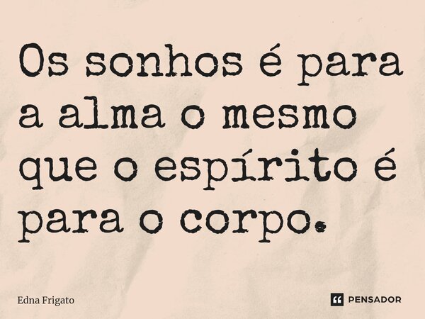 ⁠Os sonhos é para a alma o mesmo que o espírito é para o corpo.... Frase de Edna Frigato.