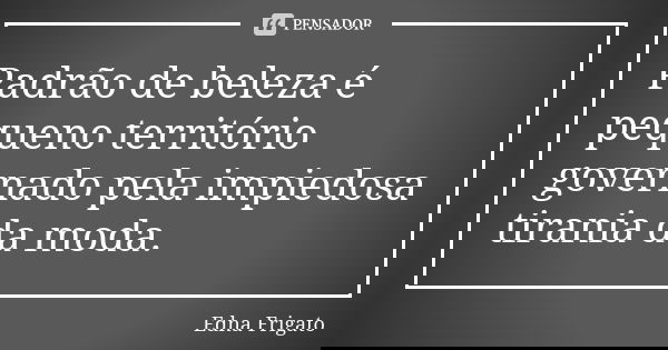 Padrão de beleza é pequeno território governado pela impiedosa tirania da moda.... Frase de Edna Frigato.