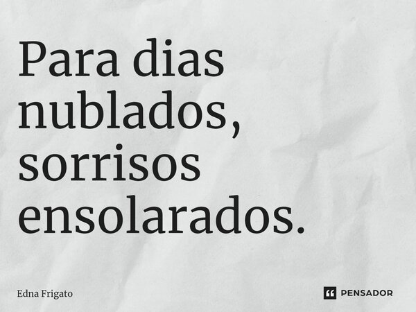 ⁠Para dias nublados, sorrisos ensolarados.... Frase de Edna Frigato.