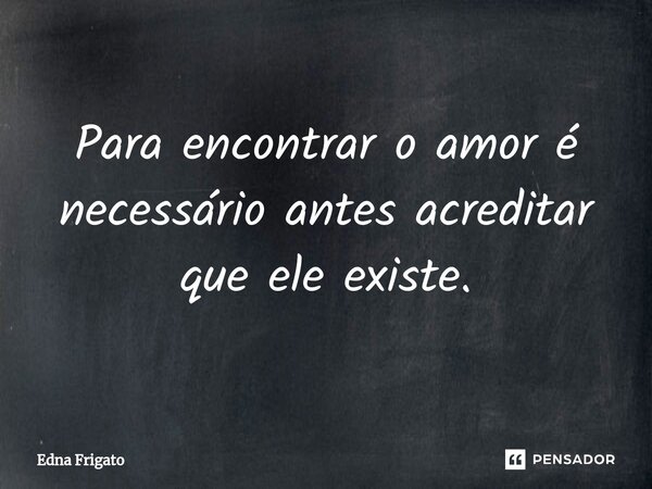 ⁠Para encontrar o amor é necessário antes acreditar que ele existe.... Frase de Edna Frigato.