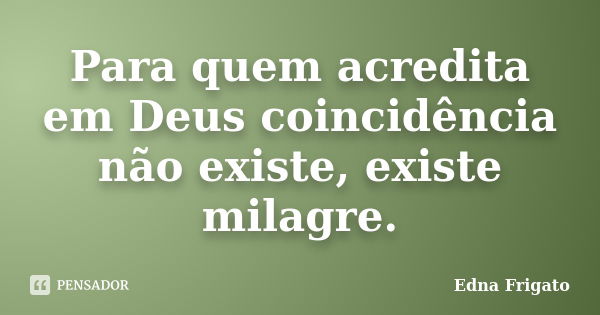 Para quem acredita em Deus coincidência não existe, existe milagre.... Frase de Edna Frigato.