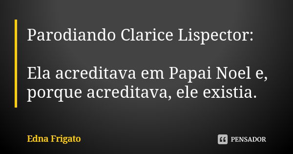 Parodiando Clarice Lispector: Ela acreditava em Papai Noel e, porque acreditava, ele existia.... Frase de Edna Frigato.