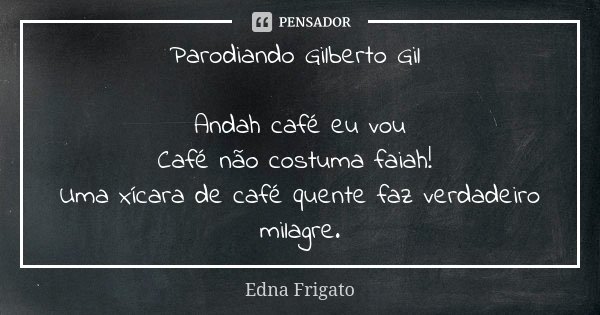 Parodiando Gilberto Gil Andah café eu vou Café não costuma faiah! Uma xícara de café quente faz verdadeiro milagre.... Frase de Edna Frigato.