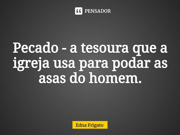 ⁠Pecado - a tesoura que a igreja usa para podar as asas do homem.... Frase de Edna Frigato.