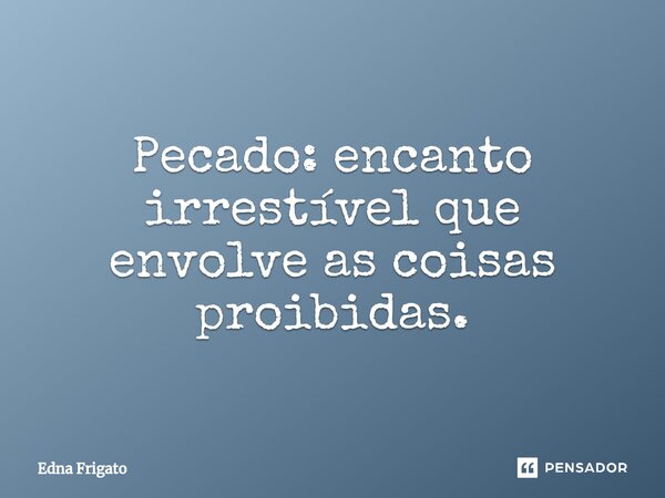 ⁠Pecado: encanto irrestível que envolve as coisas proibidas.... Frase de Edna Frigato.
