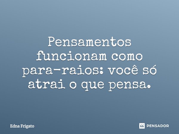 ⁠Pensamentos funcionam como para-raios: você só atrai o que pensa.... Frase de Edna Frigato.