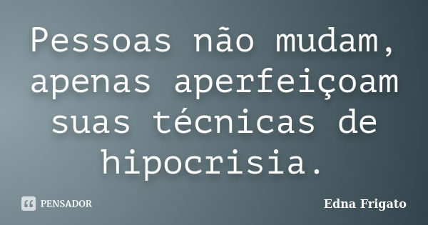 Pessoas não mudam, apenas aperfeiçoam suas técnicas de hipocrisia.... Frase de Edna Frigato.