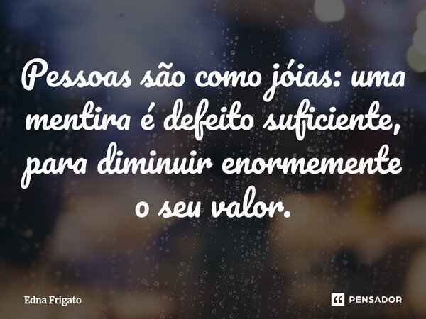 ⁠Pessoas são como jóias: uma mentira é defeito suficiente, para diminuir enormemente o seu valor.... Frase de Edna Frigato.
