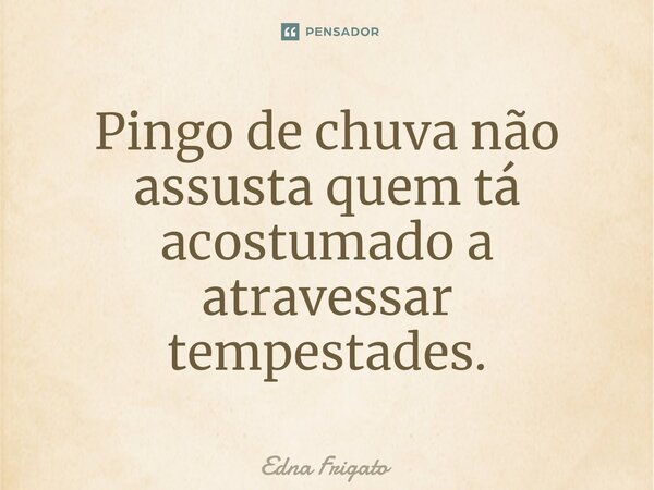 ⁠Pingo de chuva não assusta quem tá acostumado a atravessar tempestades.... Frase de Edna Frigato.